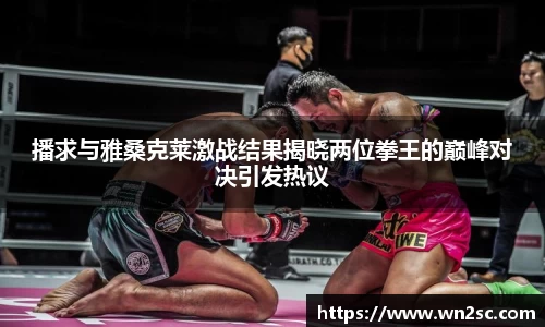 播求与雅桑克莱激战结果揭晓两位拳王的巅峰对决引发热议