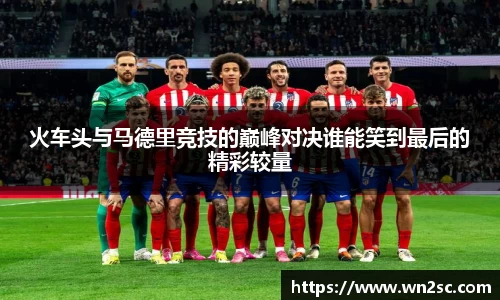 火车头与马德里竞技的巅峰对决谁能笑到最后的精彩较量